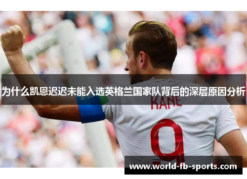 为什么凯恩迟迟未能入选英格兰国家队背后的深层原因分析