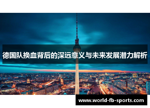 德国队换血背后的深远意义与未来发展潜力解析