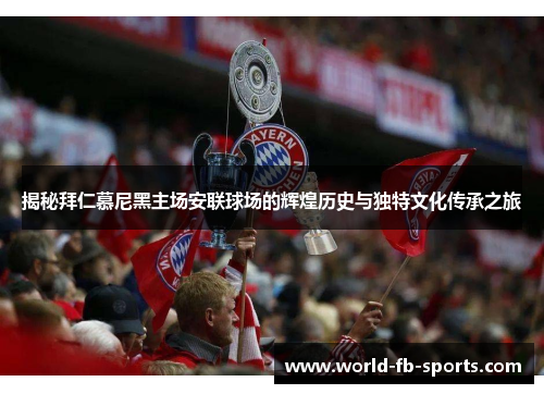 揭秘拜仁慕尼黑主场安联球场的辉煌历史与独特文化传承之旅