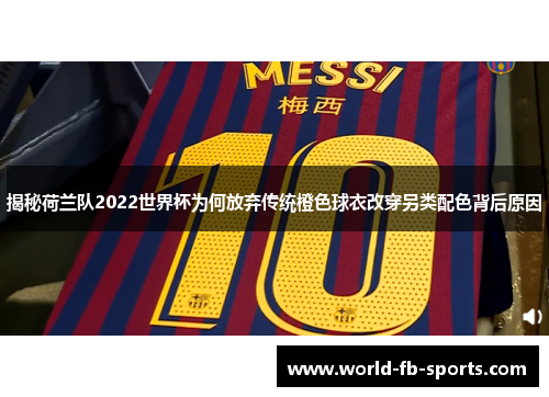 揭秘荷兰队2022世界杯为何放弃传统橙色球衣改穿另类配色背后原因