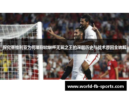 探究塞维利亚为何屡称欧联杯无冕之王的深层历史与战术原因全貌解 探究塞维利亚为何屡称欧联杯无冕之王的深层历史与战术原因全貌解