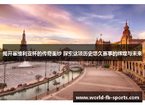 揭开塞维利亚杯的传奇面纱 探索这项历史悠久赛事的辉煌与未来 揭开塞维利亚杯的传奇面纱 探索这项历史悠久赛事的辉煌与未来