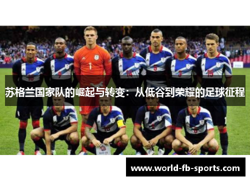 苏格兰国家队的崛起与转变:从低谷到荣耀的足球征程 苏格兰国家队的崛起与转变:从低谷到荣耀的足球征程