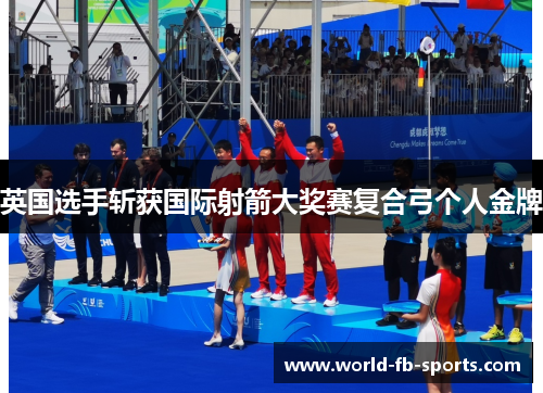 英国选手斩获国际射箭大奖赛复合弓个人金牌 英国选手斩获国际射箭大奖赛复合弓个人金牌