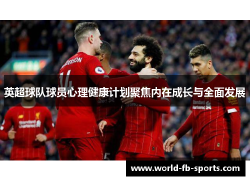 英超球队球员心理健康计划聚焦内在成长与全面发展 英超球队球员心理健康计划聚焦内在成长与全面发展