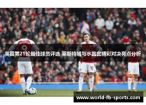 英超第21轮最佳球员评选 莱斯特城与水晶宫精彩对决亮点分析 英超第21轮最佳球员评选 莱斯特城与水晶宫精彩对决亮点分析