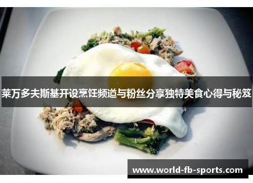 莱万多夫斯基开设烹饪频道与粉丝分享独特美食心得与秘笈