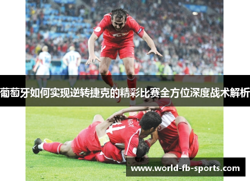 葡萄牙如何实现逆转捷克的精彩比赛全方位深度战术解析