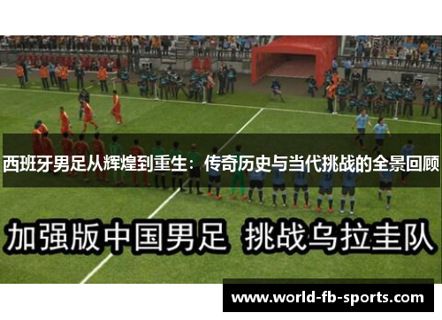 西班牙男足从辉煌到重生：传奇历史与当代挑战的全景回顾