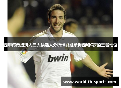 西甲传奇接班人三大候选人分析谁能继承梅西和C罗的王者地位
