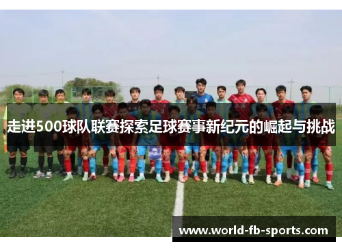 走进500球队联赛探索足球赛事新纪元的崛起与挑战