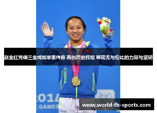 赵金红凭借三金成就举重传奇 再创历史辉煌 展现无与伦比的力量与坚韧 赵金红凭借三金成就举重传奇 再创历史辉煌 展现无与伦比的力量与坚韧
