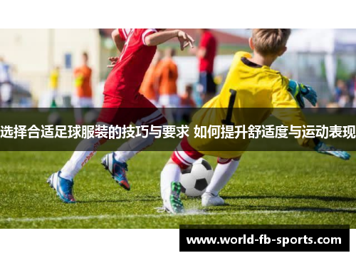 选择合适足球服装的技巧与要求 如何提升舒适度与运动表现 选择合适足球服装的技巧与要求 如何提升舒适度与运动表现