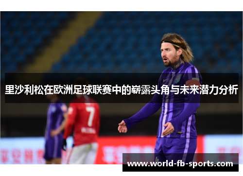 里沙利松在欧洲足球联赛中的崭露头角与未来潜力分析