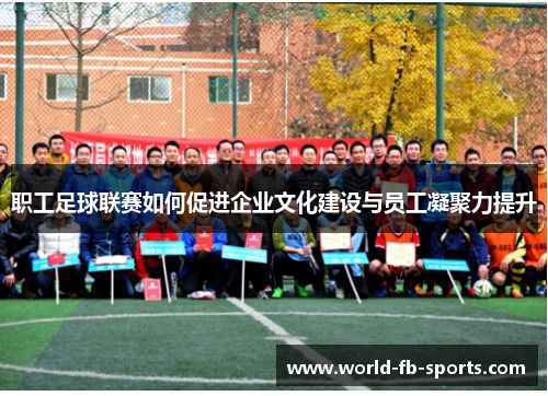 职工足球联赛如何促进企业文化建设与员工凝聚力提升 职工足球联赛如何促进企业文化建设与员工凝聚力提升