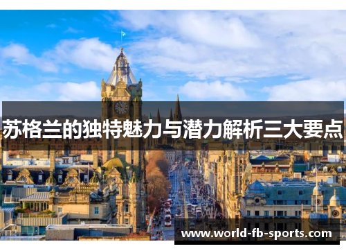 苏格兰的独特魅力与潜力解析三大要点 苏格兰的独特魅力与潜力解析三大要点
