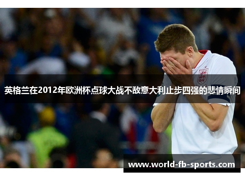 英格兰在2012年欧洲杯点球大战不敌意大利止步四强的悲情瞬间 英格兰在2012年欧洲杯点球大战不敌意大利止步四强的悲情瞬间