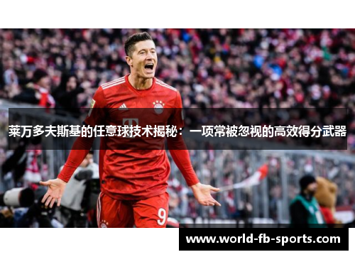 莱万多夫斯基的任意球技术揭秘:一项常被忽视的高效得分武器 莱万多夫斯基的任意球技术揭秘:一项常被忽视的高效得分武器