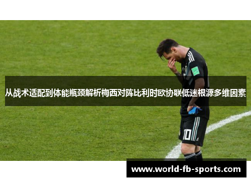 从战术适配到体能瓶颈解析梅西对阵比利时欧协联低迷根源多维因素