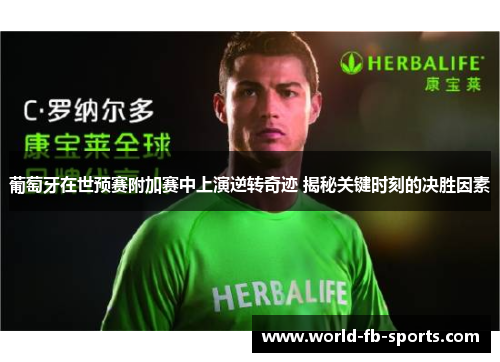 葡萄牙在世预赛附加赛中上演逆转奇迹 揭秘关键时刻的决胜因素