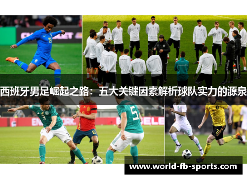 西班牙男足崛起之路:五大关键因素解析球队实力的源泉 西班牙男足崛起之路:五大关键因素解析球队实力的源泉