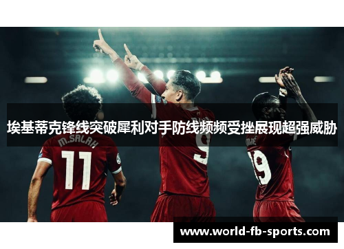 埃基蒂克锋线突破犀利对手防线频频受挫展现超强威胁 埃基蒂克锋线突破犀利对手防线频频受挫展现超强威胁