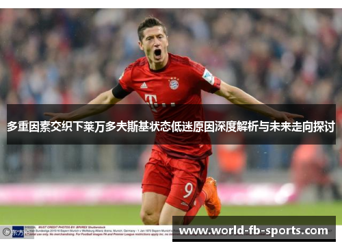 多重因素交织下莱万多夫斯基状态低迷原因深度解析与未来走向探讨