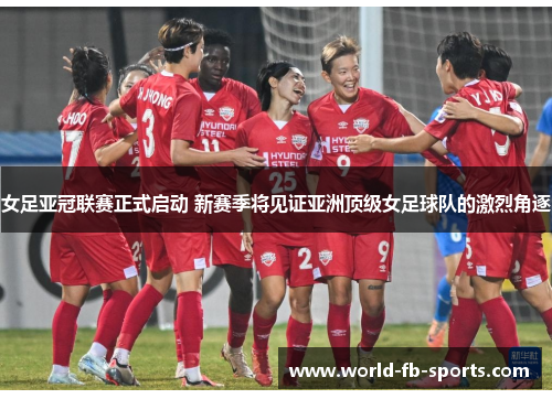 女足亚冠联赛正式启动 新赛季将见证亚洲顶级女足球队的激烈角逐