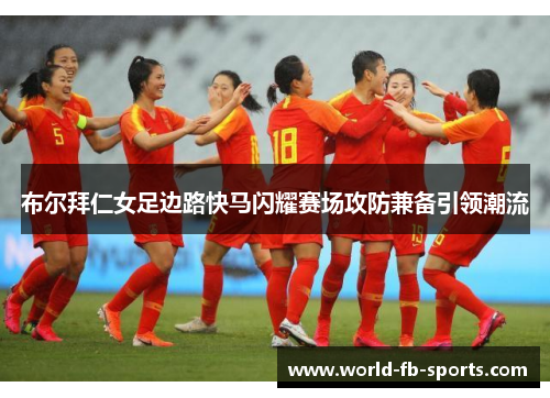 布尔拜仁女足边路快马闪耀赛场攻防兼备引领潮流 布尔拜仁女足边路快马闪耀赛场攻防兼备引领潮流
