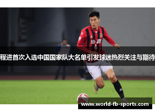 程进首次入选中国国家队大名单引发球迷热烈关注与期待