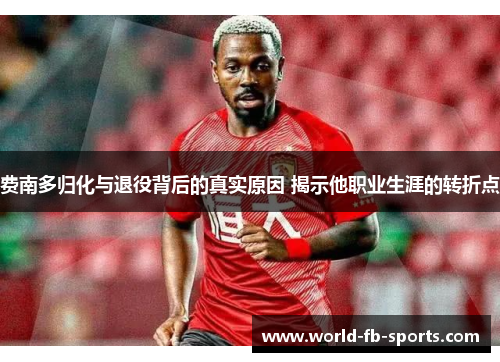 费南多归化与退役背后的真实原因 揭示他职业生涯的转折点