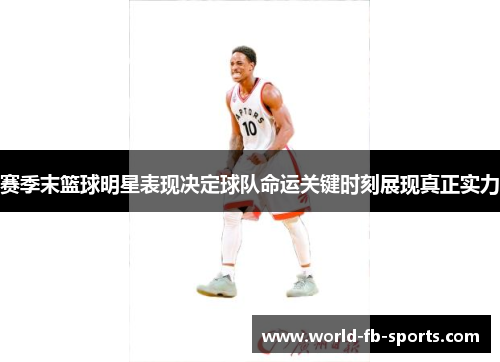 赛季末篮球明星表现决定球队命运关键时刻展现真正实力
