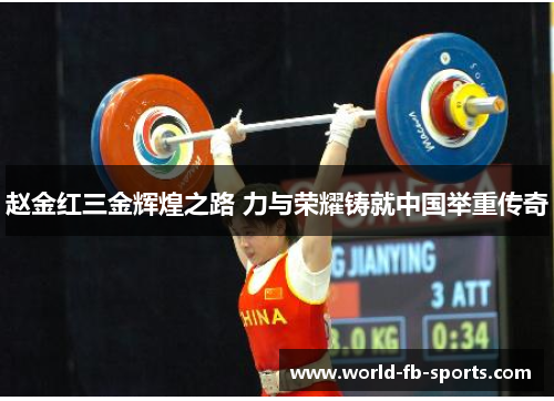 赵金红三金辉煌之路 力与荣耀铸就中国举重传奇