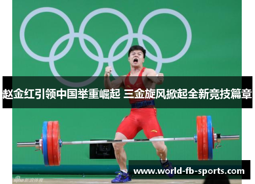 赵金红引领中国举重崛起 三金旋风掀起全新竞技篇章