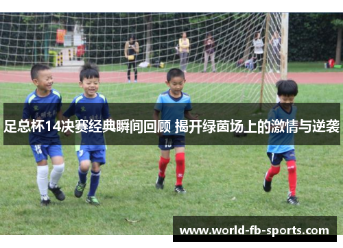 足总杯14决赛经典瞬间回顾 揭开绿茵场上的激情与逆袭