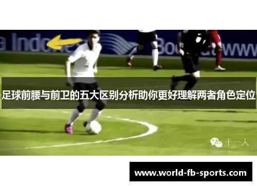 足球前腰与前卫的五大区别分析助你更好理解两者角色定位