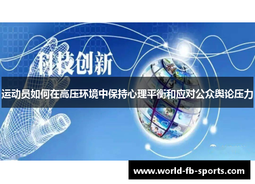运动员如何在高压环境中保持心理平衡和应对公众舆论压力 运动员如何在高压环境中保持心理平衡和应对公众舆论压力