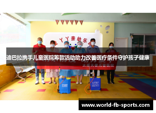 迪巴拉携手儿童医院筹款活动助力改善医疗条件守护孩子健康