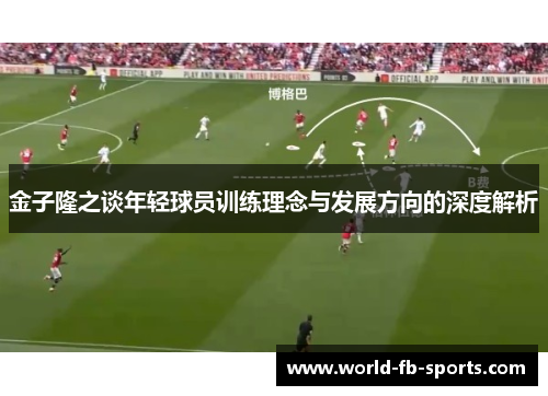 金子隆之谈年轻球员训练理念与发展方向的深度解析 金子隆之谈年轻球员训练理念与发展方向的深度解析