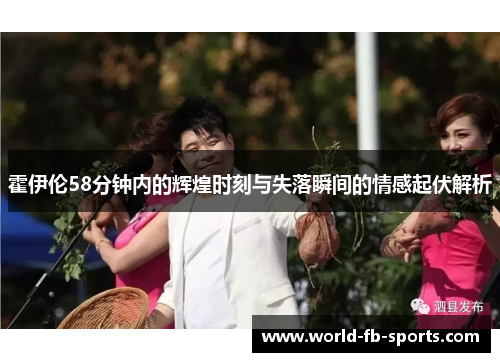 霍伊伦58分钟内的辉煌时刻与失落瞬间的情感起伏解析