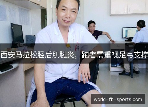 西安马拉松胫后肌腱炎，跑者需重视足弓支撑