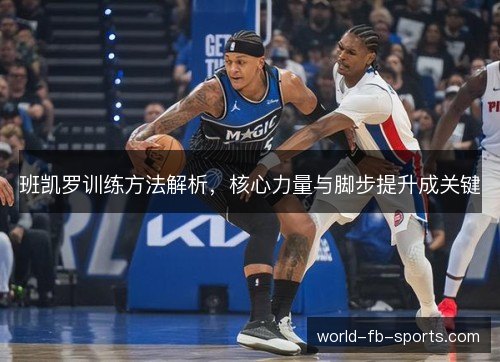 班凯罗训练方法解析,核心力量与脚步提升成关键 班凯罗训练方法解析,核心力量与脚步提升成关键