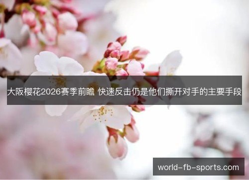 大阪樱花2026赛季前瞻 快速反击仍是他们撕开对手的主要手段